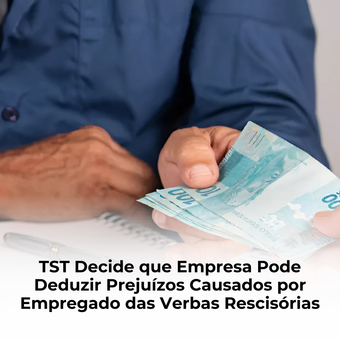 TST Decide que Empresa Pode Deduzir Prejuízos Causados por Empregado das Verbas Rescisórias