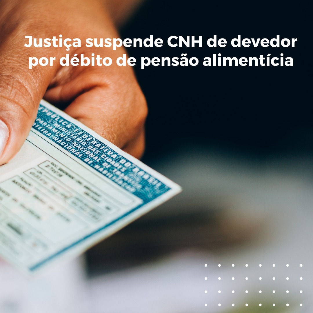 Justiça suspende CNH de devedor por débito de pensão alimentícia