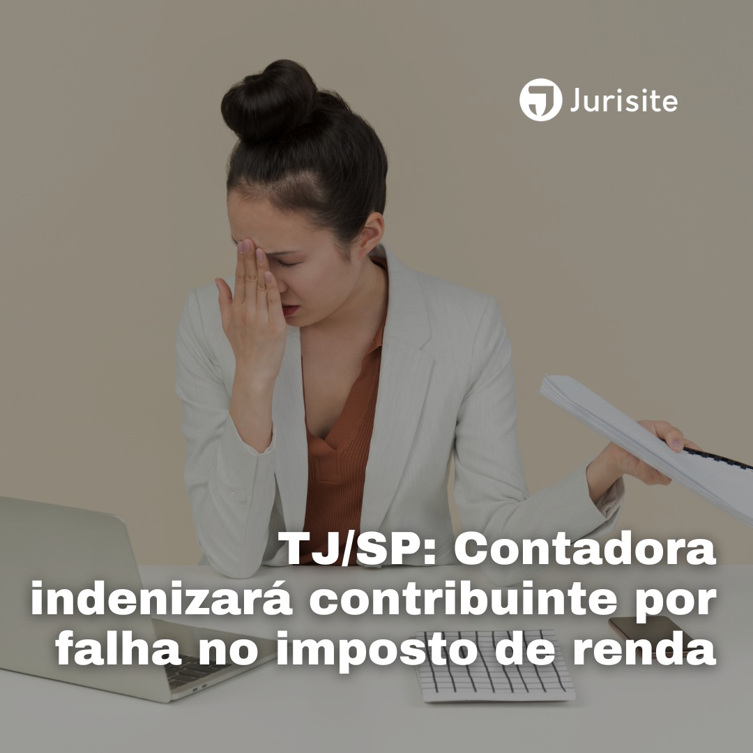 TJ/SP: Contadora indenizará contribuinte por falha no imposto de renda