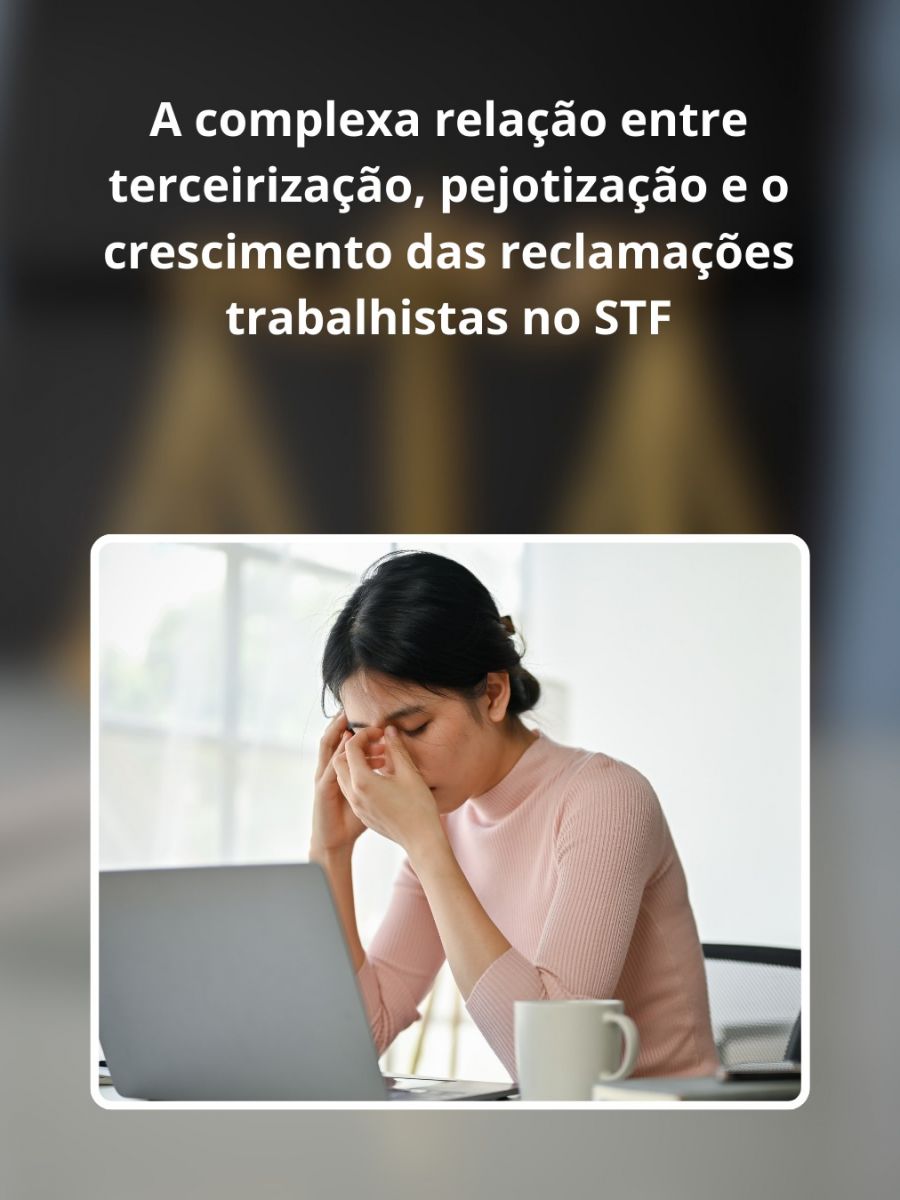 A complexa relação entre terceirização, pejotização e o crescimento das reclamações trabalhistas no STF