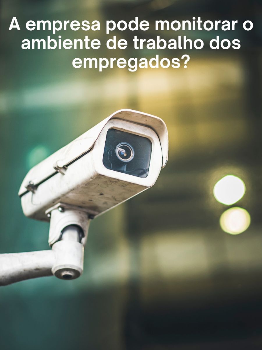 A empresa pode monitorar o ambiente de trabalho dos empregados? O que diz a CLT sobre o monitoramento no trabalho?