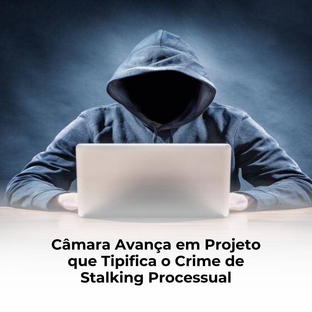 Câmara Avança em Projeto que Tipifica o Crime de Stalking Processual