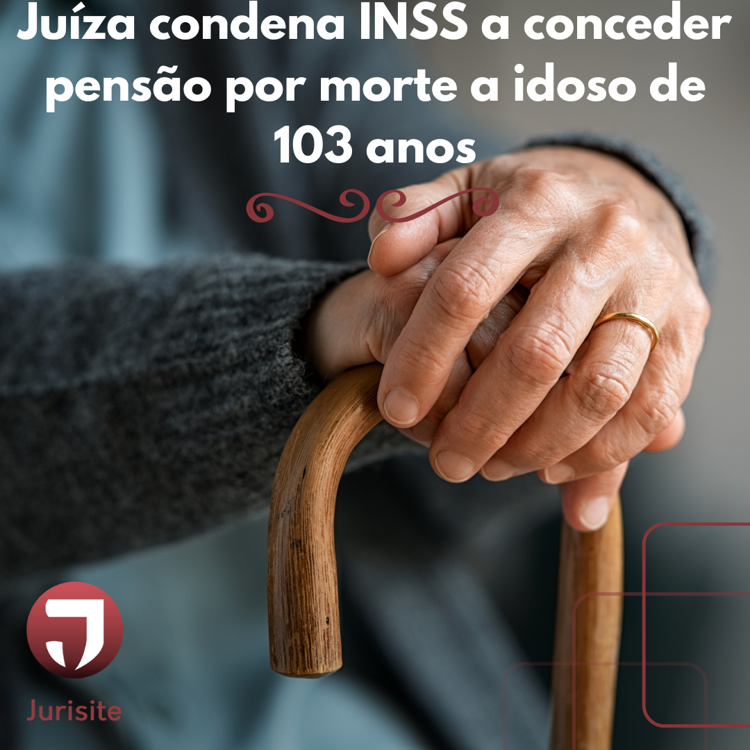 Juíza condena INSS a conceder pensão por morte a idoso de 103 anos