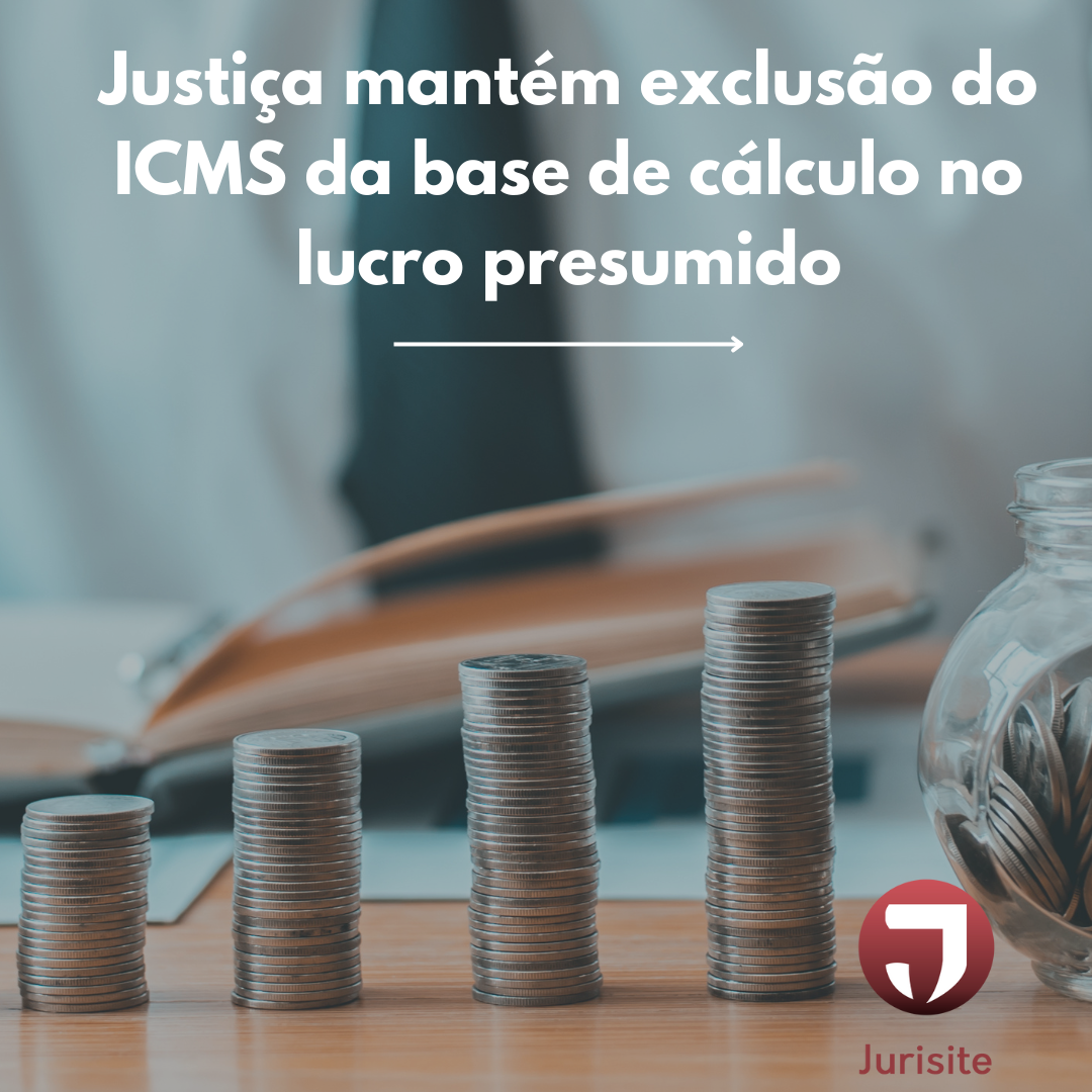 Justiça mantém exclusão do ICMS da base de cálculo no lucro presumido